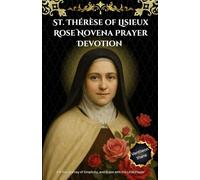 St. Thérèse of Lisieux Rose Novena Prayer Devotion: A 9-Day journey of Simplicity, and Grace with the Little Flower