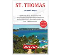 ST. THOMAS REISEFÜHRER 2026-2027: Entdecken Sie die Geheimnisse, die Schönheit und die Schätze dieses Paradieses auf den Amerikanischen Jungferninseln bei Ihrer Erkundungstour.