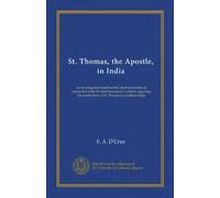 St. Thomas, the Apostle, in India: an investigation based on the latest researches in connection with the time-honoured tradition regarding the martyrdom of St. Thomas in southern India