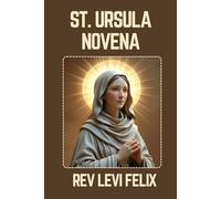 ST. URSULA NOVENA: Spiritual Legacy, biography and Nine Day prayer to St. Ursula (LEVI FELIX NOVENA PRAYER)