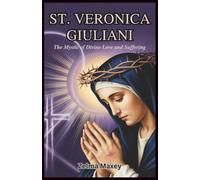St. Veronica Giuliani: The Mystic of Divine Love and Suffering: The Extraordinary Life and Spiritual Journey of the Stigmatic Nun Who United Her Heart with Christ’s Passion