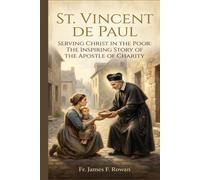 ST. VINCENT DE PAUL: SERVING CHRIST IN THE POOR: THE INSPIRING STORY OF THE APOSTLE OF CHARITY