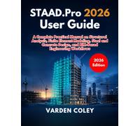 STAAD.Pro 2026 User Guide: A Complete Practical Manual on Structural Analysis, Finite Element Modeling, Steel and Concrete Design, and BIM-Based Engineering Workflows