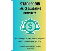 STABLECOIN: MA CI GUADAGNO DAVVERO?: TUTTO QUELLO CHE SERVE SAPERE SULLE STABLECOIN, SUBITO! (Collana “Crypto senza Stress” 2025-2026)