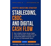 STABLECOINS, CBDC, AND DIGITAL CASH FLOW: How to Build a Passive Income Engine Using Yield Strategies, Lending Protocols, Central Bank Digital ... Money (Crypto Investing Strategy Series)