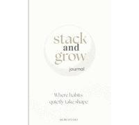 Stack & Grow Journal: A Guided Workbook for Habit Stacking, Mindful Daily Routines, and Long-Term Personal Growth