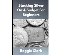 Stacking Silver On A Budget For Beginners: Simple Strategies for Investing in Silver With Little Money