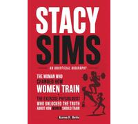 STACY SIMS: AN UNOFFICIAL BIOGRAPHY: The Woman Who Changed How Women Train - The Exercise Physiologist Who Unlocked the Truth About How Women Should Train