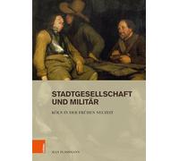 Stadtgesellschaft und Militär: Köln in der Frühen Neuzeit: Band 015 (Stadt Und Gesellschaft)