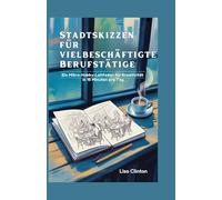 Stadtskizzen für vielbeschäftigte Berufstätige: Ein Mikro-Hobby-Leitfaden für Kreativität in 15 Minuten pro Tag