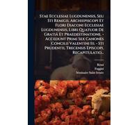 Stae Ecclesiae Lugdunensis, Seu Sti Remigii, Archiepiscopi Et Flori Diaconi Ecclesiae Lugdunensis, Libri Quatuor De Gratiâ Et Praedestinatione. - ... Trecensis Episcopi, Recapitulatio...