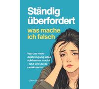 Ständig überfordert - was mach ich falsch?: Warum mehr Anstrengung alles schlimmer macht - und was wirklich hilft (Produktivität)