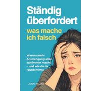 Ständig überfordert - was mach ich falsch?: Warum mehr Anstrengung alles schlimmer macht - und was wirklich hilft (Produktivität)