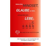 Stärke Dein MINDSET - GLAUBE an Dich - genieße Dein LEBEn: Dein Wegweiser zu mehr Dankbarkeit und Leichtigkeit in Deinem Leben