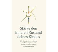 Stärke den inneren Zustand deines Kindes: Wie Eltern den inneren Zustand ihres Kindes regulieren und Resilienz nachhaltig aufbauen