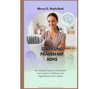 STÄRKUNG FRAUEN MIT ADHS: Ein Leitfaden Frauen zum Meistern Entrümpelns, Gedeihens und Organisierens Ihres Lebens