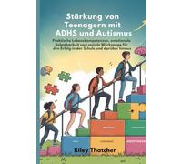 Stärkung von Teenagern mit ADHS und Autismus: Praktische Lebenskompetenzen, emotionale Belastbarkeit und soziale Werkzeuge für den Erfolg in der Schule und darüber hinaus