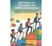 Stärkung von Teenagern mit ADHS und Autismus: Praktische Lebenskompetenzen, emotionale Belastbarkeit und soziale Werkzeuge für den Erfolg in der Schule und darüber hinaus