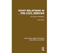 Staff Relations in the Civil Service: Fifty Years of Whitleyism (Routledge Library Editions: Industrial Relations)