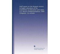 Staff report on the Hispanic access to higher education of the Committee on Education and Labor, U.S. House of Representatives, 99th Congress, 1st session