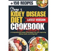 STAGE 3 KIDNEY DISEASE DIET COOKBOOK FOR SENIORS: A Comprehensive Guide to Managing Your CKD Diet, Improving Kidney Health, and Living Well