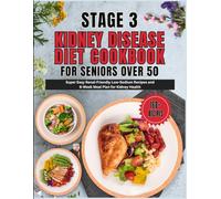 Stage 3 Kidney Disease Diet Cookbook for Seniors over 50: Super Easy Renal-Friendly Low-Sodium Recipes and 6-Week Meal Plan for Kidney Health