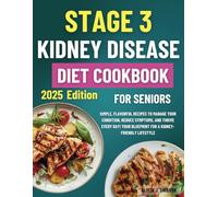 Stage 3 Kidney Disease Diet Cookbook for Seniors: Simple, Flavorful Recipes to Manage Your Condition, Reduce Symptoms, and Thrive Every Day! Your Blueprint for a Kidney-Friendly Lifestyle
