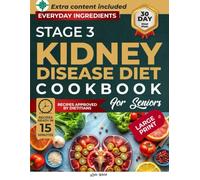 STAGE 3 KIDNEY DISEASE DIET COOKBOOK FOR SENIORS: Simple Recipes With Everyday Ingredients For Stage 3 Kidney Health And A 30-Day Plan That Brings Joy Back To Eating