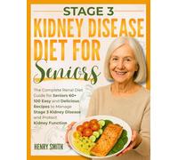 STAGE 3 KIDNEY DISEASE DIET FOR SENIORS: The Complete Renal Diet Guide for Seniors 60+ | 100 Easy and Delicious Recipes to Manage Stage 3 Kidney Disease and Protect Kidney Function