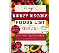 Stage 3 Kidney Disease Foods List for Seniors: Beginner's Guide to Renal-Friendly Eating with Recipes Featuring Low Phosphorus, Sodium, and Potassium Content, plus a Colorful Picture Cookbook