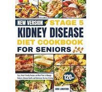 Stage 5 Kidney Disease Diet Cookbook For Seniors: Easy, Renal-Friendly Recipes and Meal Plans to Manage Dialysis, Enhance Health, and Rediscover the Joy of Eating