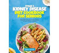 STAGE 5 KIDNEY DISEASE DIET COOKBOOK FOR SENIORS: Kidney-Safe Recipes with Controlled Potassium, Phosphorus, and Sodium to Nourish Your Body and Support Dialysis Management