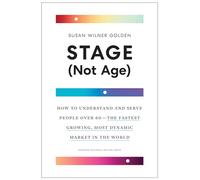 Stage (Not Age): How to Understand and Serve People Over 60 the Fastest Growing, Most Dynamic Market in the World