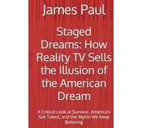 Staged Dreams: How Reality TV Sells the Illusion of the American Dream: A Critical Look at Survivor, America’s Got Talent, and the Myths We Keep Believing