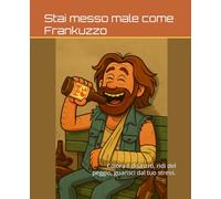Stai messo male come Frankuzzo: Colora il disastro, ridi del peggio, guarisci dal tuo stress.