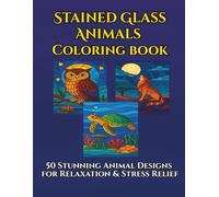 Stained Glass Animals Coloring Book: 50 Stunning Animal Designs for Relaxation & Stress Relief