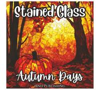 Stained Glass Autumn Days: Fun Fall Season Coloring Book For All Ages: Beautiful Stained Glass Style Fall Designs with Pumpkins, Leaves, Forest ... Autumn Scenes (Stained Glass Holiday Series)