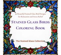 Stained Glass Birds Coloring Book: 40 Beautiful Stained Glass Bird Designs for Relaxation and Stress Relief (The Stained Glass Collection)