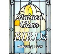 Stained Glass Birds Coloring Book: Where Light and Color Meet Calm. Relaxation, Focus and Mindfulness, Stress Relief & Brain Training for All ages