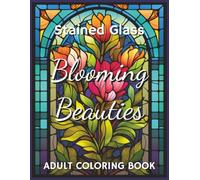 Stained Glass Blooming Beauties Adult Coloring Book: 100 Floral Designs for Stress Relief and Mindfulness | 8.5 x 11 inches