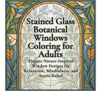 Stained Glass Botanical Windows Coloring for Adults: Elegant Nature-Inspired Window Designs for Relaxation, Mindfulness, and Stress Relief (Glass Coloring Book)