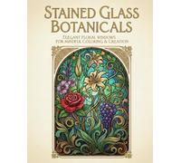 STAINED GLASS BOTANICALS: ELEGANT FLORAL WINDOWS FOR MINDFUL COLORING & CREATION
