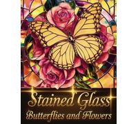 Stained Glass Butterflies and Flowers Coloring Book: A Beautiful Collection of Stained Glass-Inspired Butterfly and Floral Designs for Relaxation and Creativity