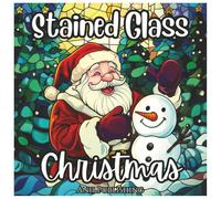 Stained Glass Christmas: Cute Holiday Coloring Book: Festive Stained Glass Holiday Designs with Santa, Snowmen, Ornaments & Winter Magic (Stained Glass Holiday Series)