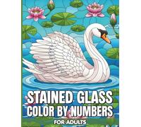 Stained Glass Color By Numbers For Adults: Stunning Mosaic Patterns for Stress Management and Artistic Joy with a User Friendly Color Key and Beautifully Detailed Glass Designs
