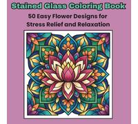 Stained Glass Coloring Book: 50 Easy Flower Designs for Stress Relief and Relaxation
