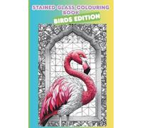Stained Glass Colouring Books: Birds Edition: Over 30 Stained Glass Bird Designs - There's parrots and pigeons, roosters and robins - Perfect for Relaxation, Gifting and Mindfulness