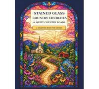 Stained Glass Country Churches & Quiet Country Roads: A Coloring Book for Adults (Stained Glass Window Coloring Collection)