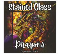 Stained Glass Dragons: Exciting Coloring Book For Kids and Adults.: A Magical Collection of Bold, Mythical Dragon Designs in Stained Glass Style for ... Creativity, and Fun (Stained Glass Series)