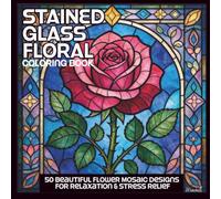 Stained Glass Floral Coloring Book.: 50 Beautiful Flower Mosaic & Window Designs for Adults and Seniors for Stress Relief, Relaxation and Mindfulness